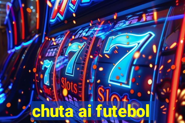 chuta ai futebol